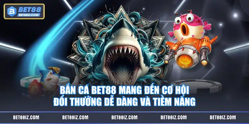 Bắn Cá BET88 mang đến cơ hội đổi thưởng dễ dàng và tiềm năng