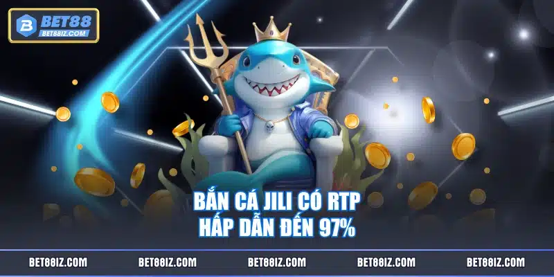 Bắn cá JILI có RTP hấp dẫn đến 97%