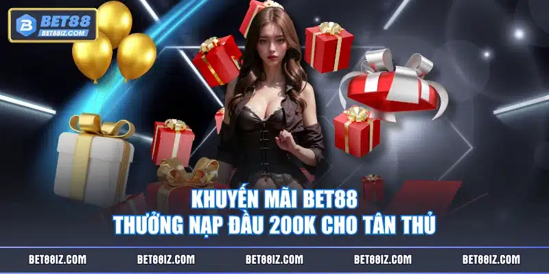 Khuyến mãi BET88 thưởng nạp đầu 200K cho tân thủ