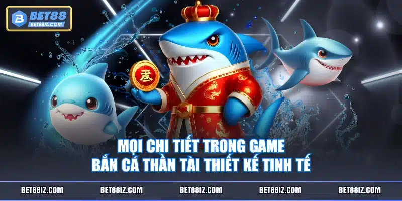 Mọi chi tiết trong game Bắn Cá Thần Tài thiết kế tinh tế