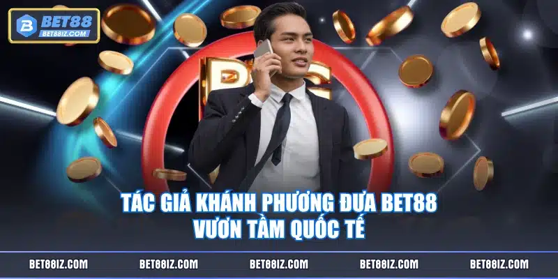 Tác giả Khánh Phương đưa BET88 vươn tầm quốc tế